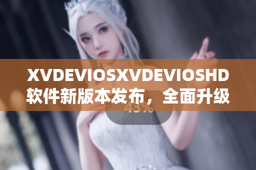 XVDEVIOSXVDEVIOSHD软件新版本发布，全面升级用户体验