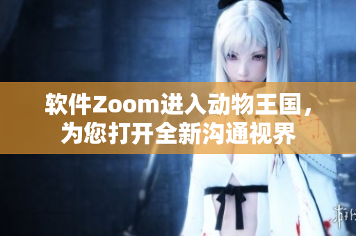 软件Zoom进入动物王国，为您打开全新沟通视界