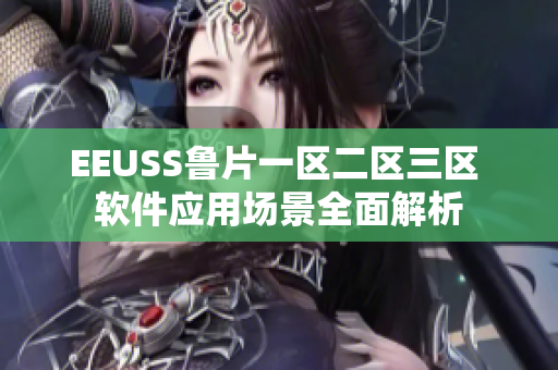 EEUSS鲁片一区二区三区 软件应用场景全面解析