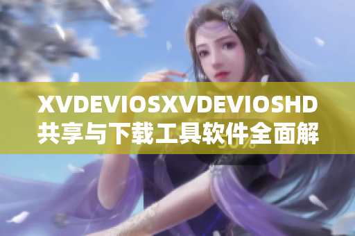 XVDEVIOSXVDEVIOSHD共享与下载工具软件全面解析