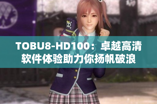 TOBU8-HD100：卓越高清软件体验助力你扬帆破浪