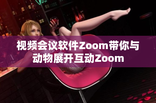 视频会议软件Zoom带你与动物展开互动Zoom