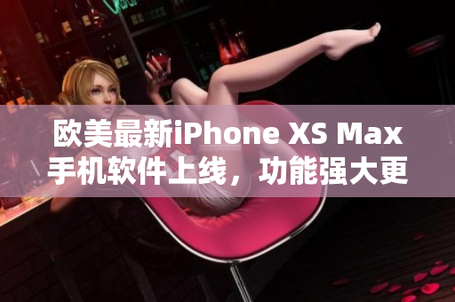 欧美最新iPhone XS Max手机软件上线，功能强大更新快