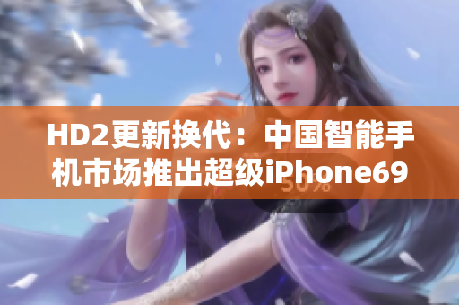 HD2更新换代：中国智能手机市场推出超级iPhone69