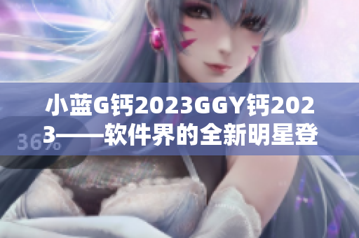 小蓝G钙2023GGY钙2023——软件界的全新明星登场