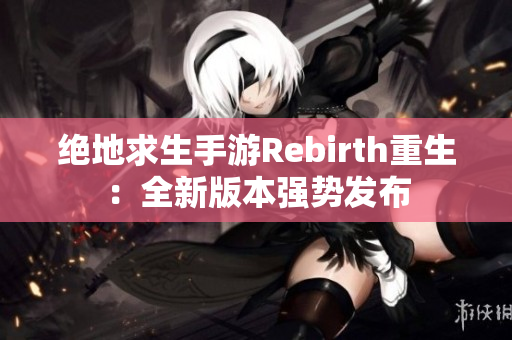 绝地求生手游Rebirth重生：全新版本强势发布