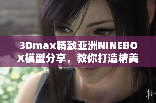 3Dmax精致亚洲NINEBOX模型分享，教你打造精美软件设计