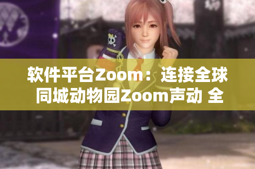 软件平台Zoom：连接全球 同城动物园Zoom声动 全新体验