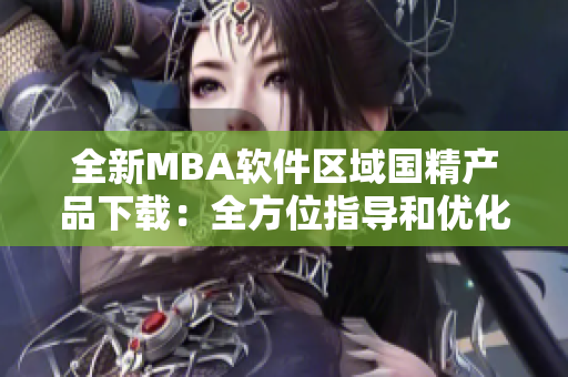 全新MBA软件区域国精产品下载：全方位指导和优化