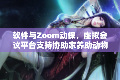 软件与Zoom动保，虚拟会议平台支持协助家养助动物 日常运营