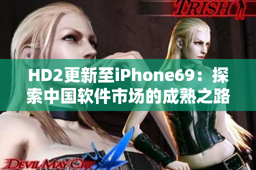 HD2更新至iPhone69：探索中国软件市场的成熟之路