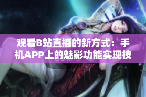 观看B站直播的新方式：手机APP上的魅影功能实现技巧