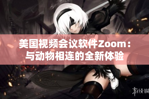 美国视频会议软件Zoom：与动物相连的全新体验