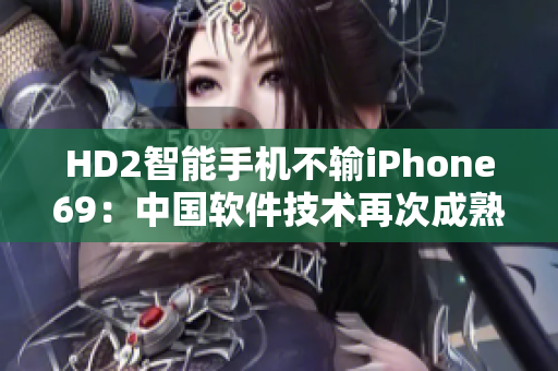 HD2智能手机不输iPhone69：中国软件技术再次成熟