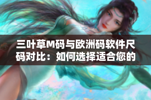 三叶草M码与欧洲码软件尺码对比：如何选择适合您的尺码？