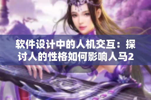 软件设计中的人机交互：探讨人的性格如何影响人马2级软件的开发