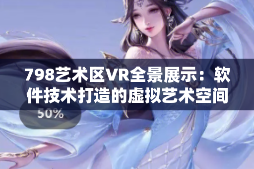 798艺术区VR全景展示：软件技术打造的虚拟艺术空间