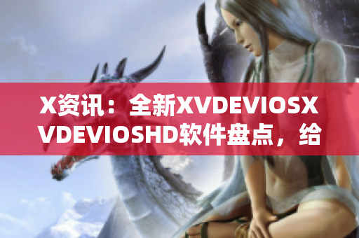 X资讯：全新XVDEVIOSXVDEVIOSHD软件盘点，给你不一样的体验