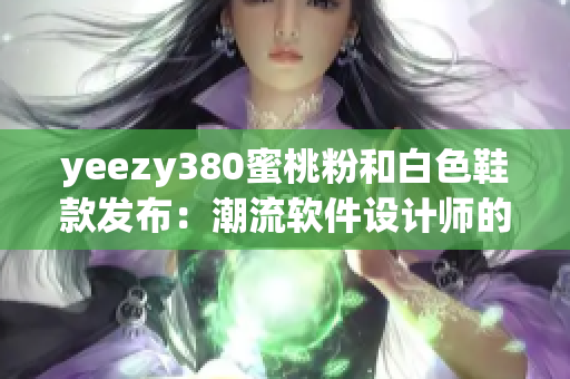 yeezy380蜜桃粉和白色鞋款发布：潮流软件设计师的新宠