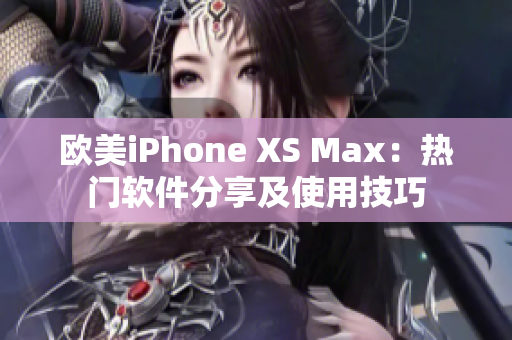 欧美iPhone XS Max：热门软件分享及使用技巧