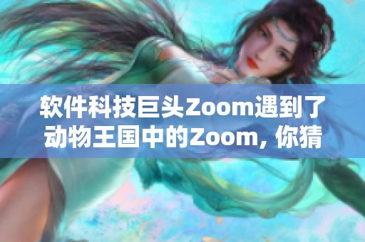 软件科技巨头Zoom遇到了动物王国中的Zoom, 你猜谁赢了