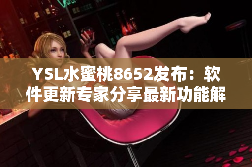 YSL水蜜桃8652发布：软件更新专家分享最新功能解读