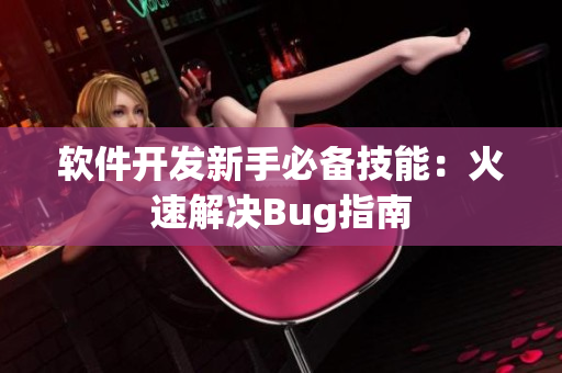 软件开发新手必备技能：火速解决Bug指南