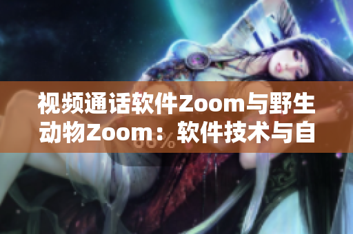 视频通话软件Zoom与野生动物Zoom：软件技术与自然生态的完美融合