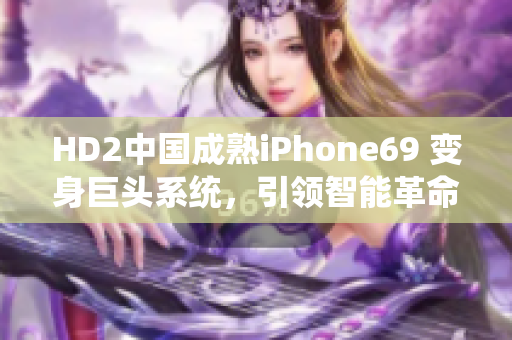 HD2中国成熟iPhone69 变身巨头系统，引领智能革命