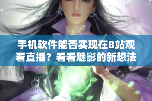 手机软件能否实现在B站观看直播？看看魅影的新想法！