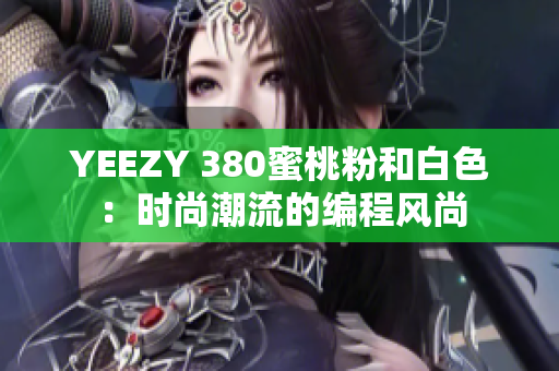 YEEZY 380蜜桃粉和白色：时尚潮流的编程风尚