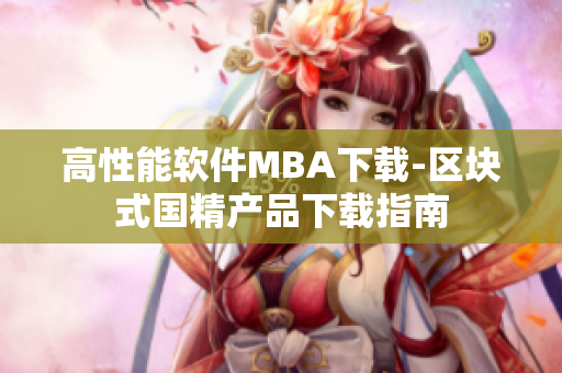 高性能软件MBA下载-区块式国精产品下载指南