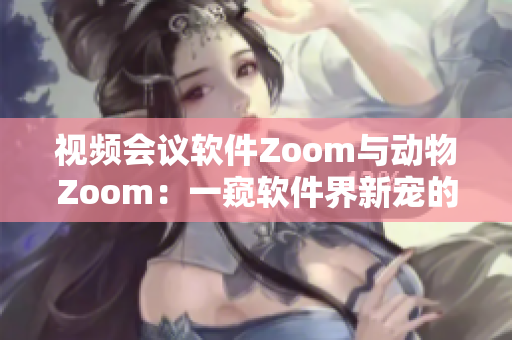 视频会议软件Zoom与动物Zoom：一窥软件界新宠的魅力