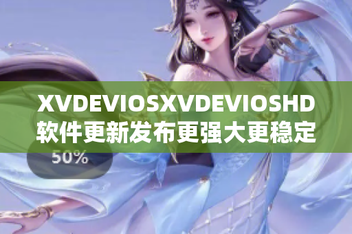 XVDEVIOSXVDEVIOSHD软件更新发布更强大更稳定的功能等你体验