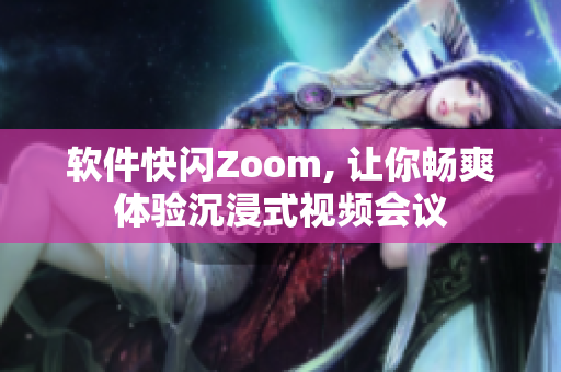 软件快闪Zoom, 让你畅爽体验沉浸式视频会议