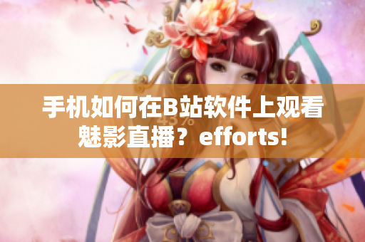 手机如何在B站软件上观看魅影直播？efforts!