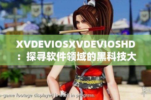 XVDEVIOSXVDEVIOSHD：探寻软件领域的黑科技大揭秘