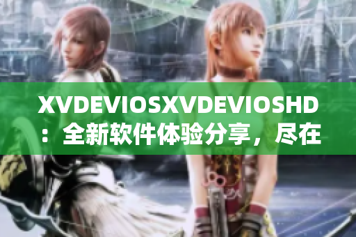 XVDEVIOSXVDEVIOSHD：全新软件体验分享，尽在这里