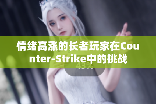 情绪高涨的长者玩家在Counter-Strike中的挑战