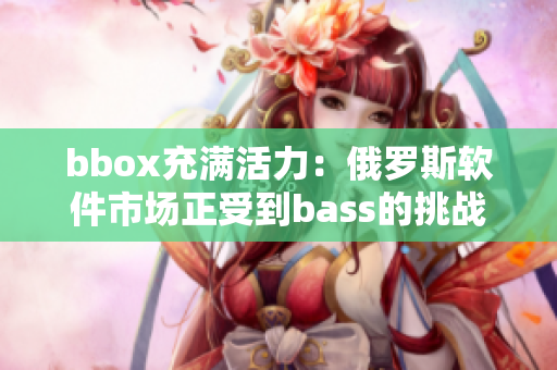 bbox充满活力：俄罗斯软件市场正受到bass的挑战