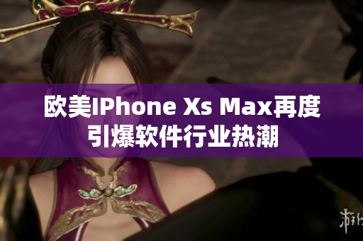 欧美IPhone Xs Max再度引爆软件行业热潮