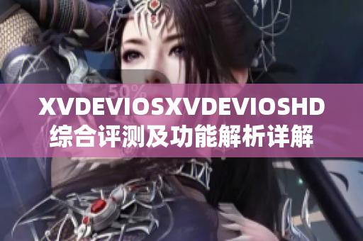 XVDEVIOSXVDEVIOSHD综合评测及功能解析详解