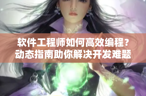 软件工程师如何高效编程？动态指南助你解决开发难题