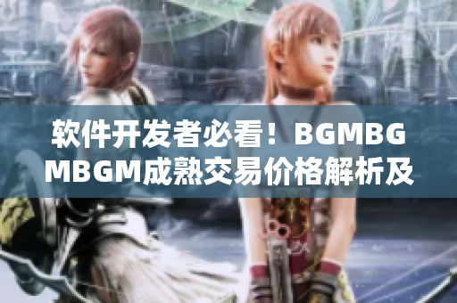 软件开发者必看！BGMBGMBGM成熟交易价格解析及优惠推荐