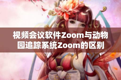 视频会议软件Zoom与动物园追踪系统Zoom的区别