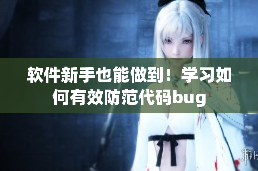 软件新手也能做到！学习如何有效防范代码bug