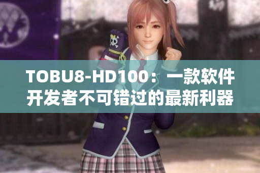 TOBU8-HD100：一款软件开发者不可错过的最新利器