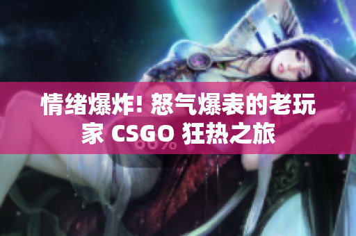 情绪爆炸! 怒气爆表的老玩家 CSGO 狂热之旅