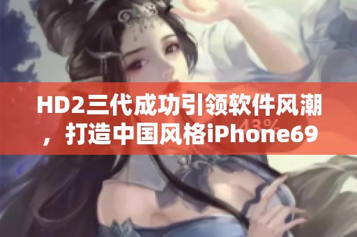 HD2三代成功引领软件风潮，打造中国风格iPhone69