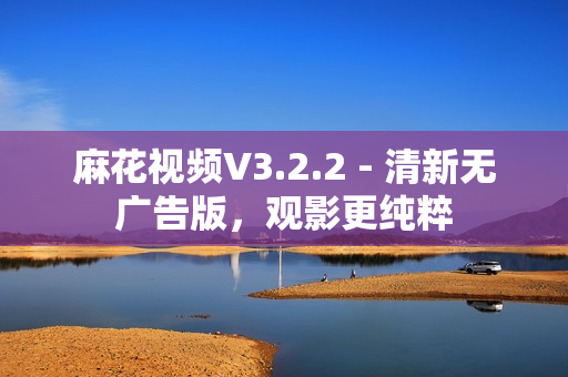 麻花视频V3.2.2 - 清新无广告版，观影更纯粹